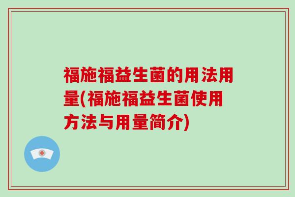 福施福益生菌的用法用量(福施福益生菌使用方法与用量简介)
