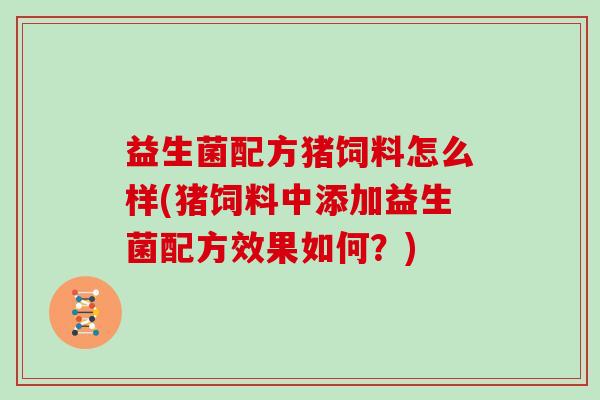 益生菌配方猪饲料怎么样(猪饲料中添加益生菌配方效果如何？)