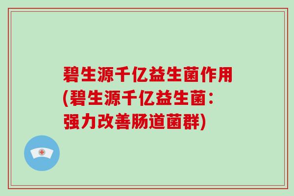 碧生源千亿益生菌作用(碧生源千亿益生菌：强力改善肠道菌群)