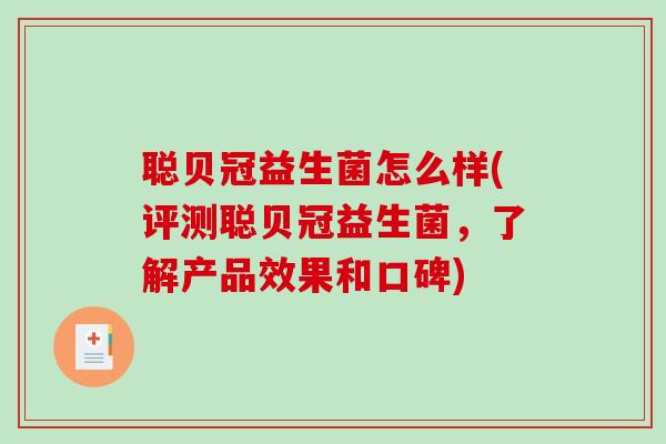 聪贝冠益生菌怎么样(评测聪贝冠益生菌，了解产品效果和口碑)