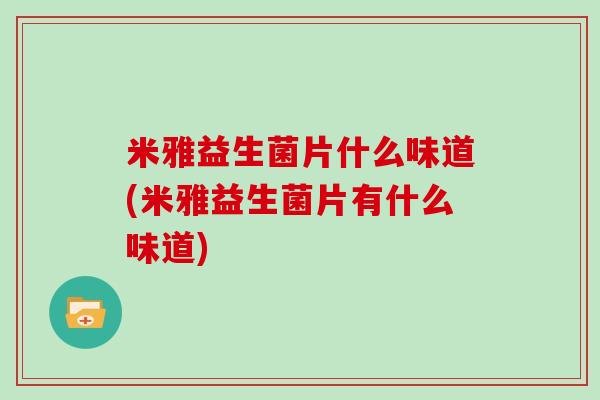 米雅益生菌片什么味道(米雅益生菌片有什么味道)