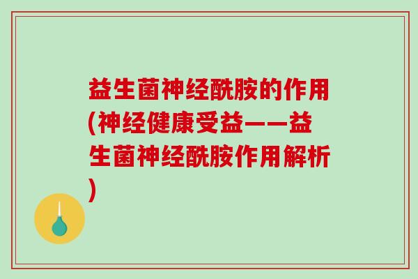益生菌神经酰胺的作用(神经健康受益——益生菌神经酰胺作用解析)