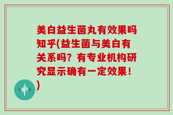 美白益生菌丸有效果吗知乎(益生菌与美白有关系吗？有专业机构研究显示确有一定效果！)