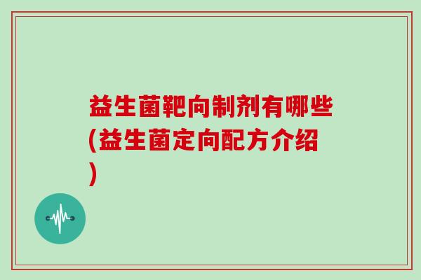 益生菌靶向制剂有哪些(益生菌定向配方介绍)