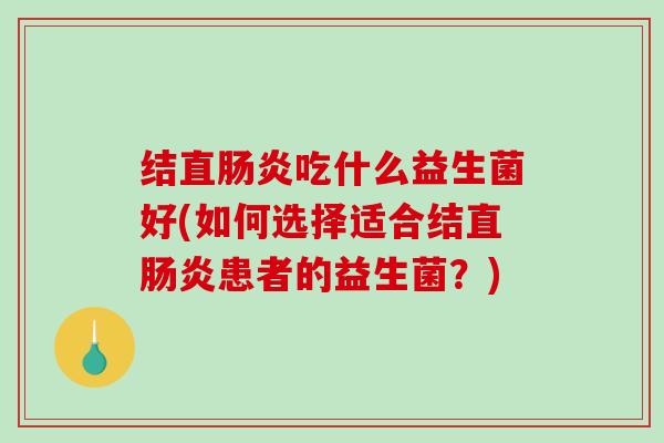 结直吃什么益生菌好(如何选择适合结直患者的益生菌？)