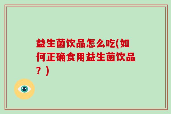 益生菌饮品怎么吃(如何正确食用益生菌饮品？)