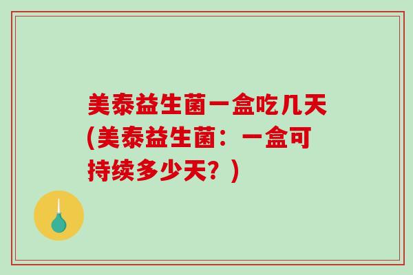 美泰益生菌一盒吃几天(美泰益生菌：一盒可持续多少天？)