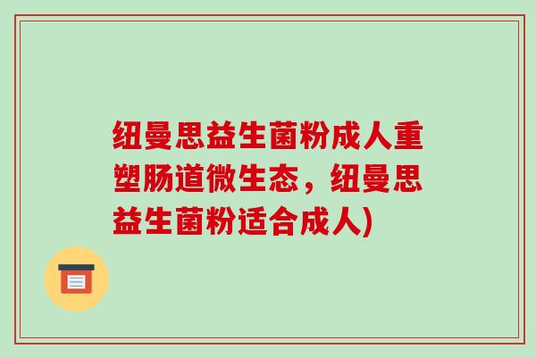 纽曼思益生菌粉成人重塑肠道微生态，纽曼思益生菌粉适合成人)