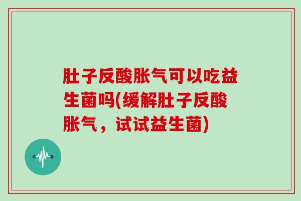 肚子反酸可以吃益生菌吗(缓解肚子反酸，试试益生菌)