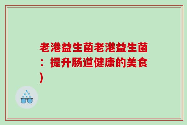 老港益生菌老港益生菌：提升肠道健康的美食)