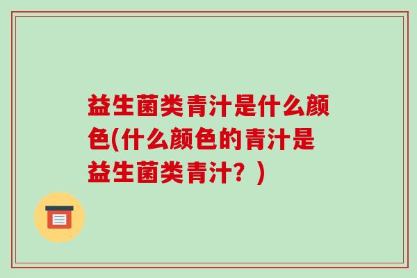 益生菌类青汁是什么颜色(什么颜色的青汁是益生菌类青汁？)