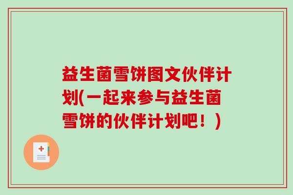 益生菌雪饼图文伙伴计划(一起来参与益生菌雪饼的伙伴计划吧!) 益生菌雪饼图文伙伴计划(一起来参与益生菌雪饼的伙伴计划吧!)
