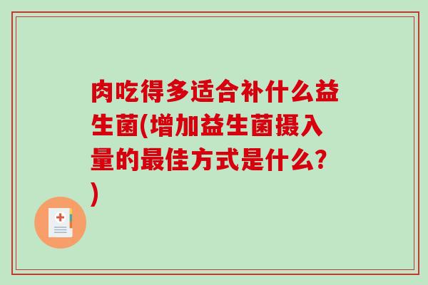 肉吃得多适合补什么益生菌(增加益生菌摄入量的佳方式是什么？)