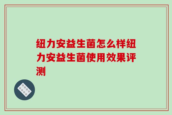 纽力安益生菌怎么样纽力安益生菌使用效果评测