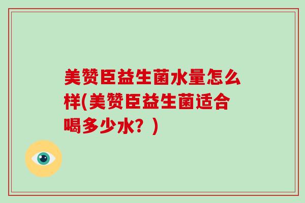 美赞臣益生菌水量怎么样(美赞臣益生菌适合喝多少水？)