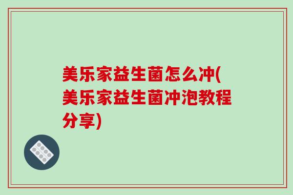 美乐家益生菌怎么冲(美乐家益生菌冲泡教程分享) 美乐家益生菌怎么冲(美乐家益生菌冲泡教程分享)