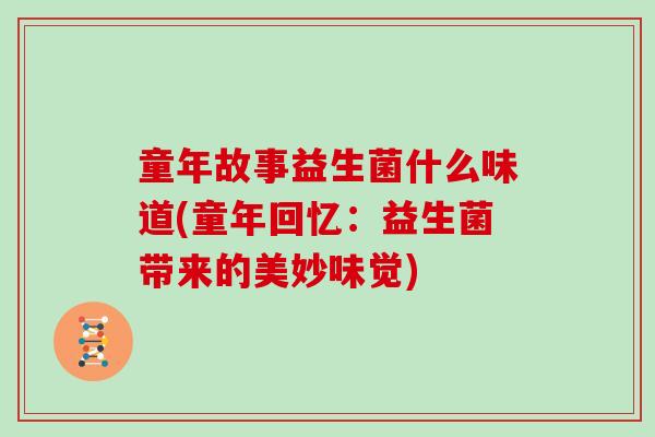 童年故事益生菌什么味道(童年回忆：益生菌带来的美妙味觉)