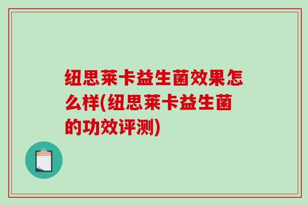 纽思莱卡益生菌效果怎么样(纽思莱卡益生菌的功效评测)