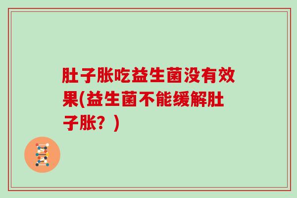 肚子胀吃益生菌没有效果(益生菌不能缓解肚子胀？)
