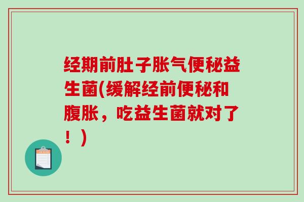 经期前肚子益生菌(缓解经前和，吃益生菌就对了！)