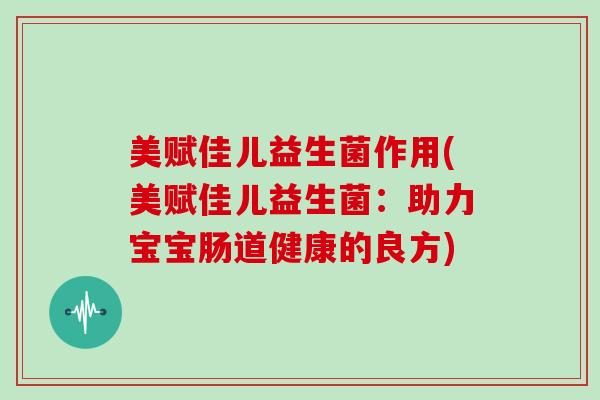 美赋佳儿益生菌作用(美赋佳儿益生菌：助力宝宝肠道健康的良方)