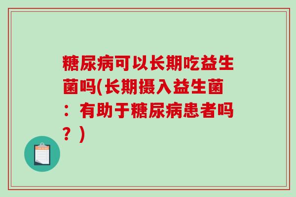 可以长期吃益生菌吗(长期摄入益生菌：有助于患者吗？)
