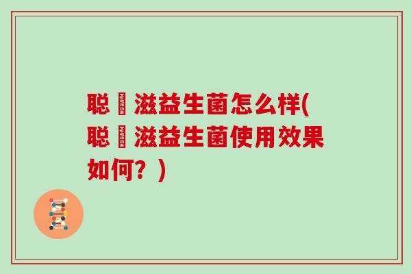 聪貝滋益生菌怎么样(聪貝滋益生菌使用效果如何？)