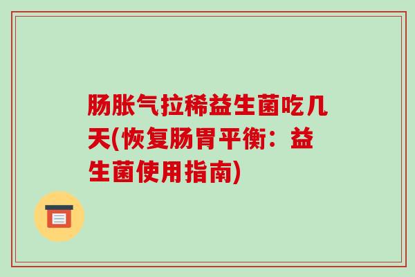 肠胀气拉稀益生菌吃几天(恢复肠胃平衡：益生菌使用指南)