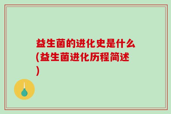 益生菌的进化史是什么(益生菌进化历程简述)