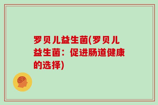 罗贝儿益生菌(罗贝儿益生菌：促进肠道健康的选择)