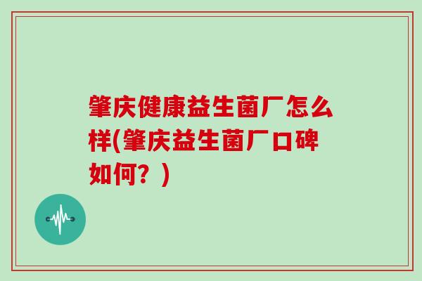 肇庆健康益生菌厂怎么样(肇庆益生菌厂口碑如何？)