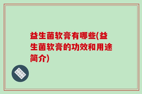 益生菌软膏有哪些(益生菌软膏的功效和用途简介)