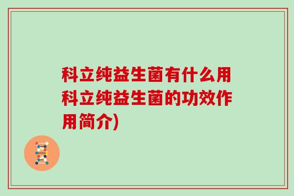 科立纯益生菌有什么用科立纯益生菌的功效作用简介)