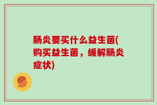 肠炎要买什么益生菌(购买益生菌，缓解肠炎症状)