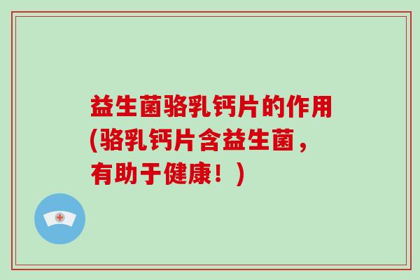 益生菌骆乳钙片的作用(骆乳钙片含益生菌，有助于健康！)