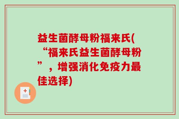 益生菌酵母粉福来氏(“福来氏益生菌酵母粉”，增强消化免疫力最佳选择)