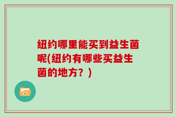 纽约哪里能买到益生菌呢(纽约有哪些买益生菌的地方？)
