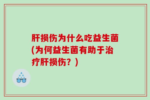 肝损伤为什么吃益生菌(为何益生菌有助于治疗肝损伤？)
