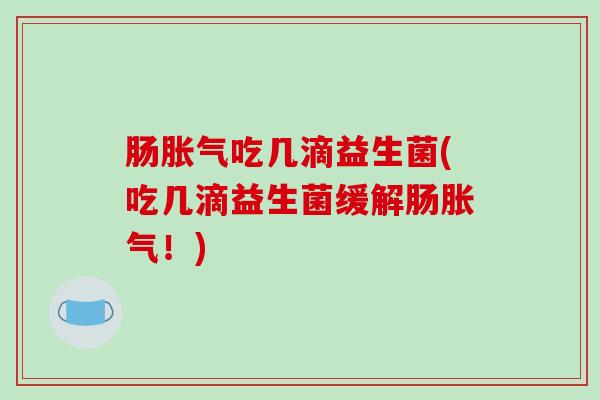 肠胀气吃几滴益生菌(吃几滴益生菌缓解肠胀气！)