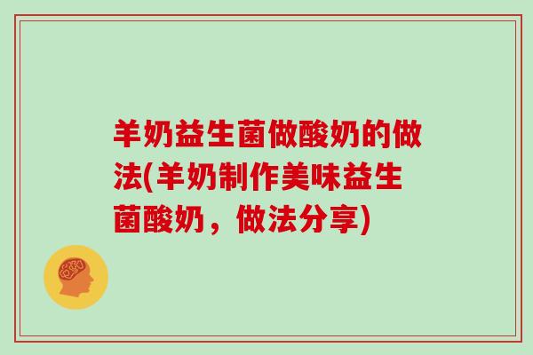 羊奶益生菌做酸奶的做法(羊奶制作美味益生菌酸奶，做法分享)