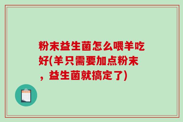 粉末益生菌怎么喂羊吃好(羊只需要加点粉末，益生菌就搞定了)