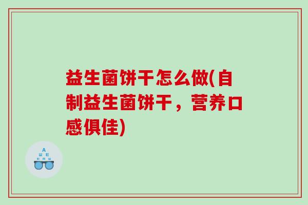 益生菌饼干怎么做(自制益生菌饼干，营养口感俱佳)