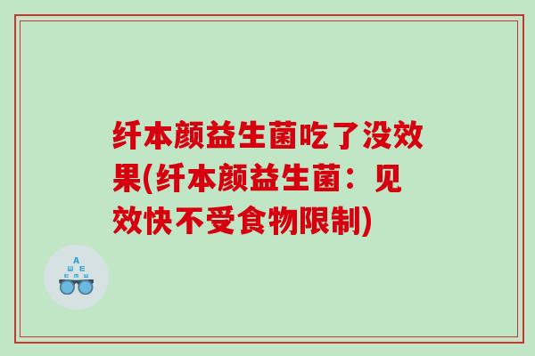 纤本颜益生菌吃了没效果(纤本颜益生菌：见效快不受食物限制)