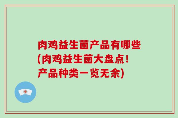 肉鸡益生菌产品有哪些(肉鸡益生菌大盘点！产品种类一览无余)