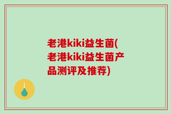 老港kiki益生菌(老港kiki益生菌产品测评及推荐)
