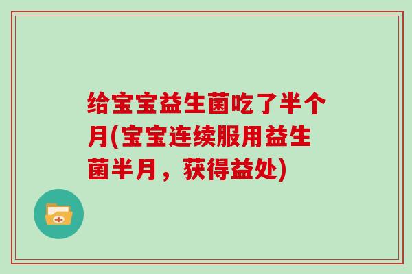 给宝宝益生菌吃了半个月(宝宝连续服用益生菌半月，获得益处)
