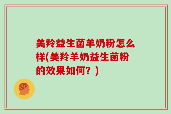 美羚益生菌羊奶粉怎么样(美羚羊奶益生菌粉的效果如何？)