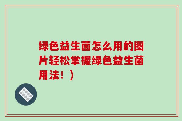 绿色益生菌怎么用的图片轻松掌握绿色益生菌用法！)