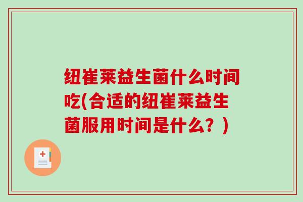 纽崔莱益生菌什么时间吃(合适的纽崔莱益生菌服用时间是什么？)