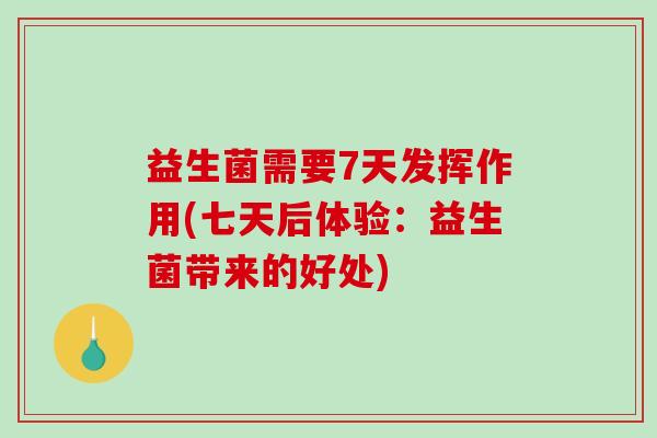 益生菌需要7天发挥作用(七天后体验：益生菌带来的好处)